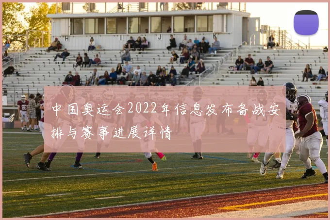 中国奥运会2022年信息发布备战安排与赛事进展详情