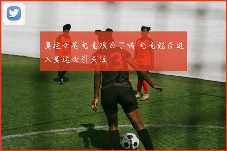 奥运会有电竞项目了吗 电竞能否进入奥运会引关注