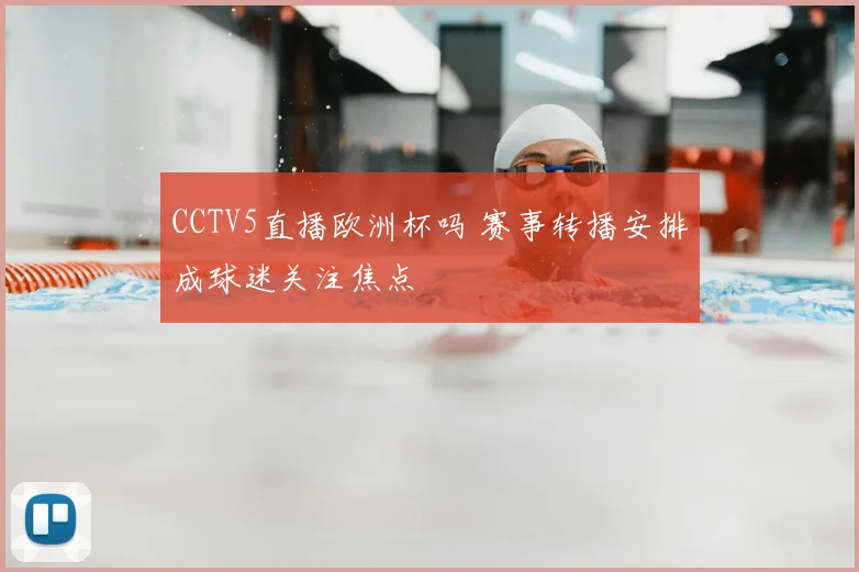 CCTV5直播欧洲杯吗 赛事转播安排成球迷关注焦点
