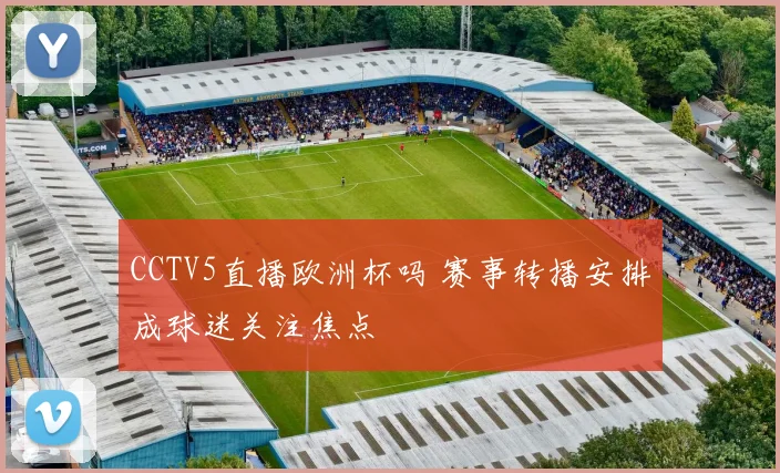 CCTV5直播欧洲杯吗 赛事转播安排成球迷关注焦点