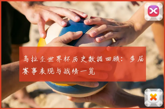乌拉圭世界杯历史数据回顾：多届赛事表现与战绩一览