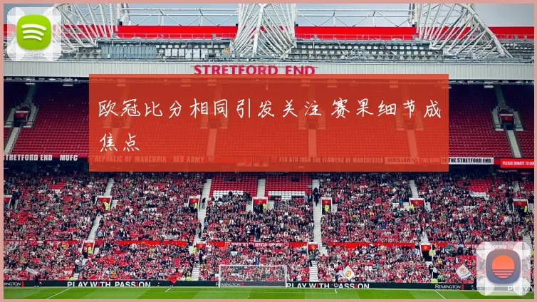 欧冠比分相同引发关注 赛果细节成焦点