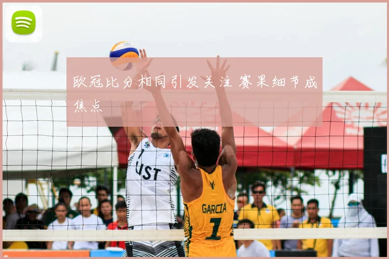 欧冠比分相同引发关注 赛果细节成焦点