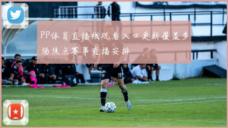 PP体育直播线观看入口更新覆盖多场焦点赛事直播安排