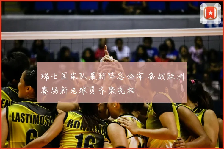 瑞士国家队最新阵容公布 备战欧洲赛场新老球员齐聚亮相