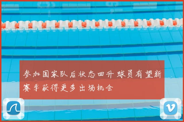 参加国家队后状态回升 球员有望新赛季获得更多出场机会