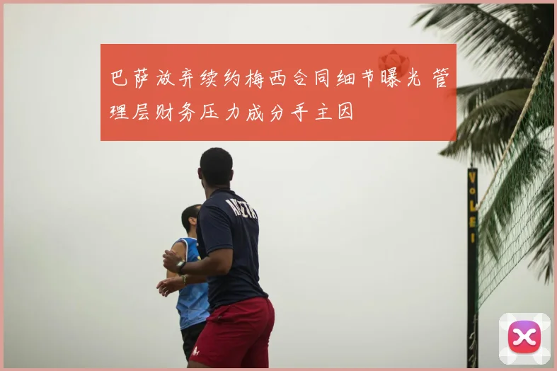 巴萨放弃续约梅西合同细节曝光 管理层财务压力成分手主因