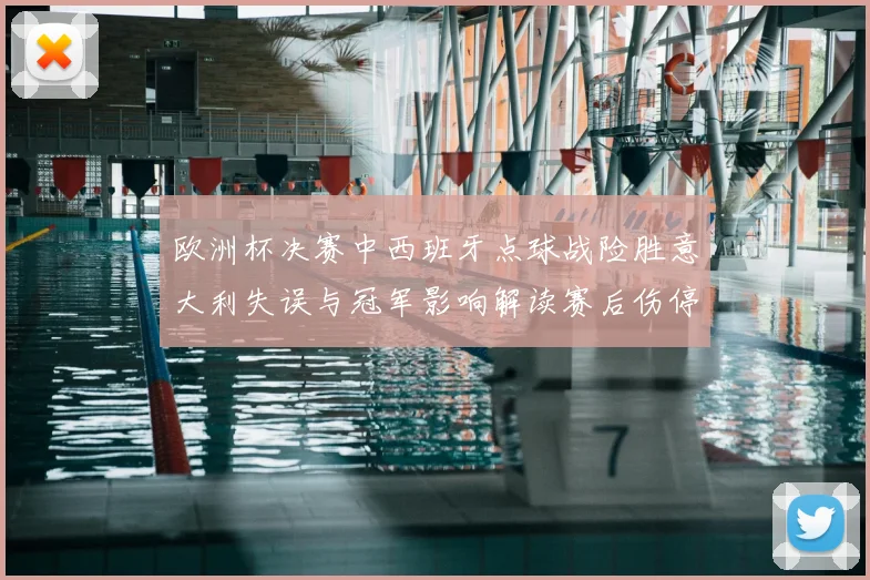 欧洲杯决赛中西班牙点球战险胜意大利失误与冠军影响解读赛后伤停名单分析