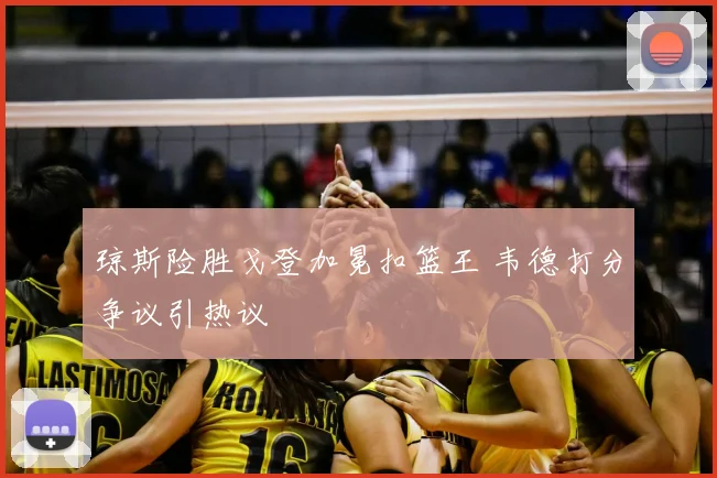 琼斯险胜戈登加冕扣篮王 韦德打分争议引热议