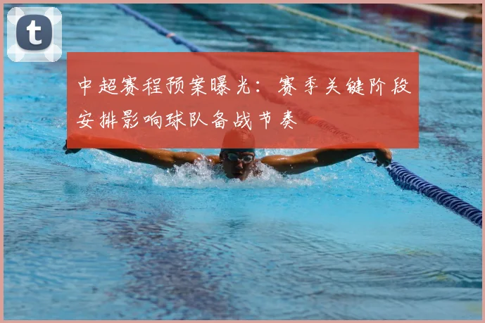 中超赛程预案曝光：赛季关键阶段安排影响球队备战节奏