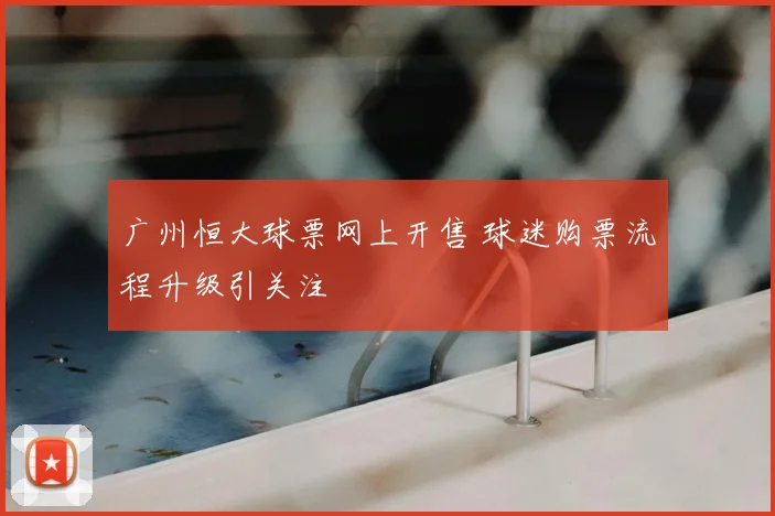 广州恒大球票网上开售 球迷购票流程升级引关注