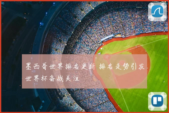 墨西哥世界排名更新 排名走势引发世界杯备战关注