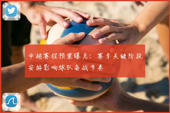 中超赛程预案曝光：赛季关键阶段安排影响球队备战节奏