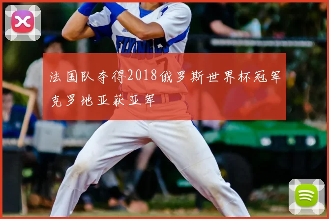 法国队夺得2018俄罗斯世界杯冠军克罗地亚获亚军