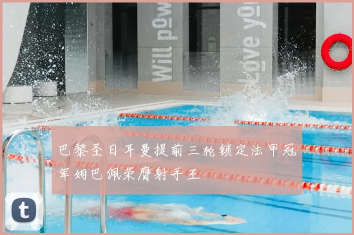 巴黎圣日耳曼提前三轮锁定法甲冠军姆巴佩荣膺射手王