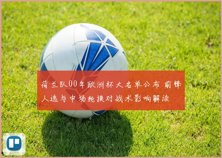 荷兰队00年欧洲杯大名单公布 前锋人选与中场轮换对战术影响解读