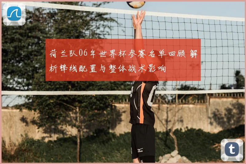荷兰队06年世界杯参赛名单回顾 解析锋线配置与整体战术影响
