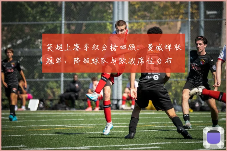 英超上赛季积分榜回顾:曼城蝉联冠军,降级球队与欧战席位分布