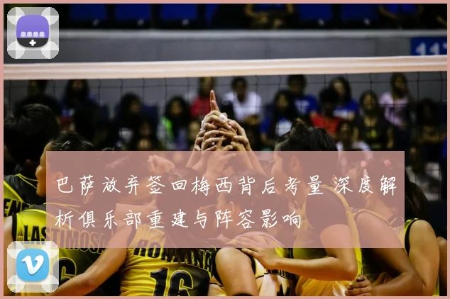 巴萨放弃签回梅西背后考量 深度解析俱乐部重建与阵容影响