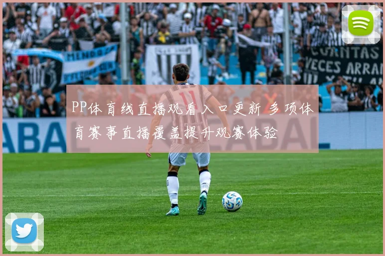 PP体育线直播观看入口更新 多项体育赛事直播覆盖提升观赛体验