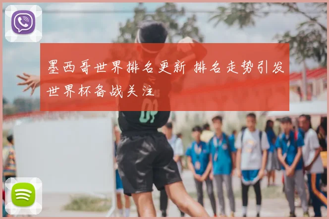 墨西哥世界排名更新 排名走势引发世界杯备战关注