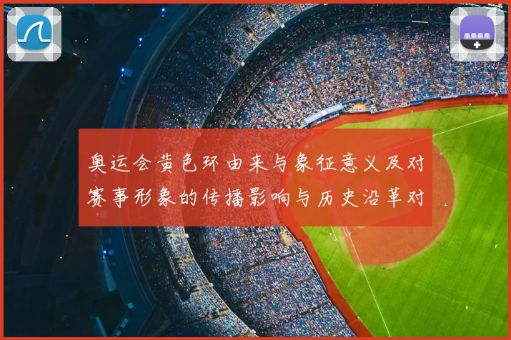 奥运会黄色环由来与象征意义及对赛事形象的传播影响与历史沿革对比解读