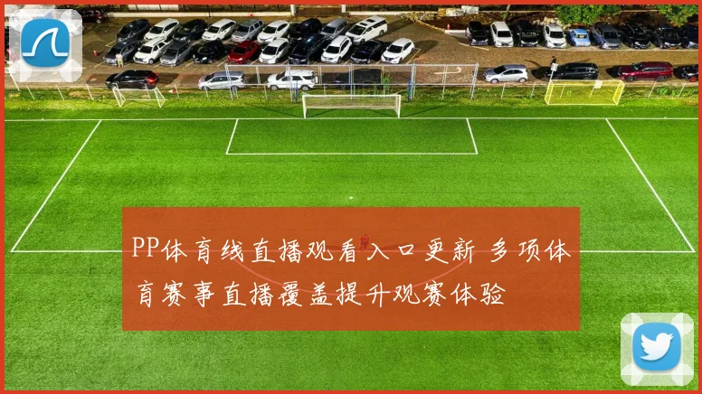 PP体育线直播观看入口更新 多项体育赛事直播覆盖提升观赛体验