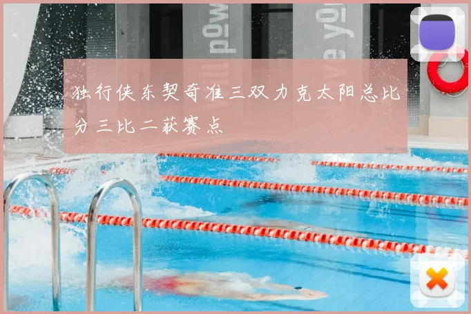 独行侠东契奇准三双力克太阳总比分三比二获赛点