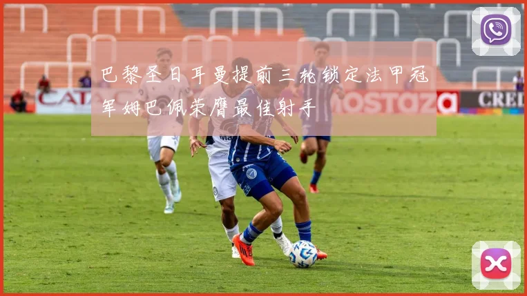 巴黎圣日耳曼提前三轮锁定法甲冠军姆巴佩荣膺最佳射手