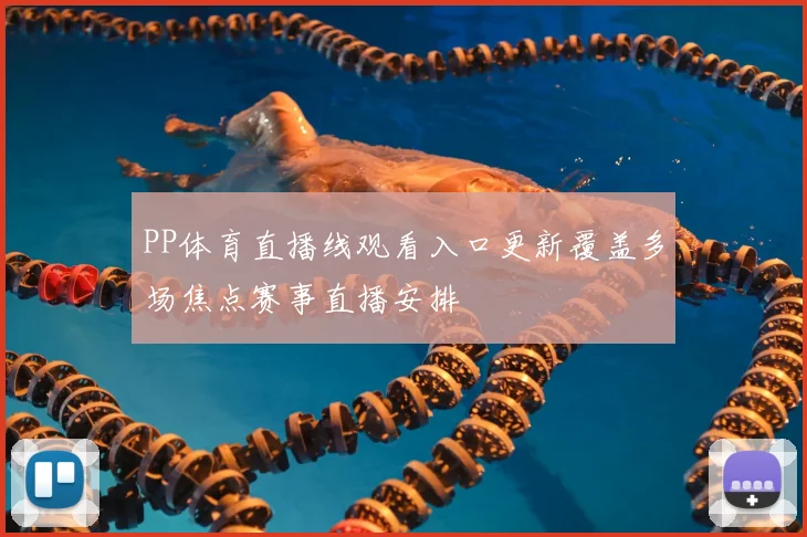 PP体育直播线观看入口更新覆盖多场焦点赛事直播安排